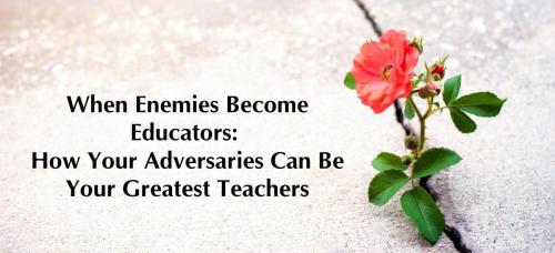 When Enemies Become Educators_ How Your Adversaries Can Be Your Greatest Teachers (1)